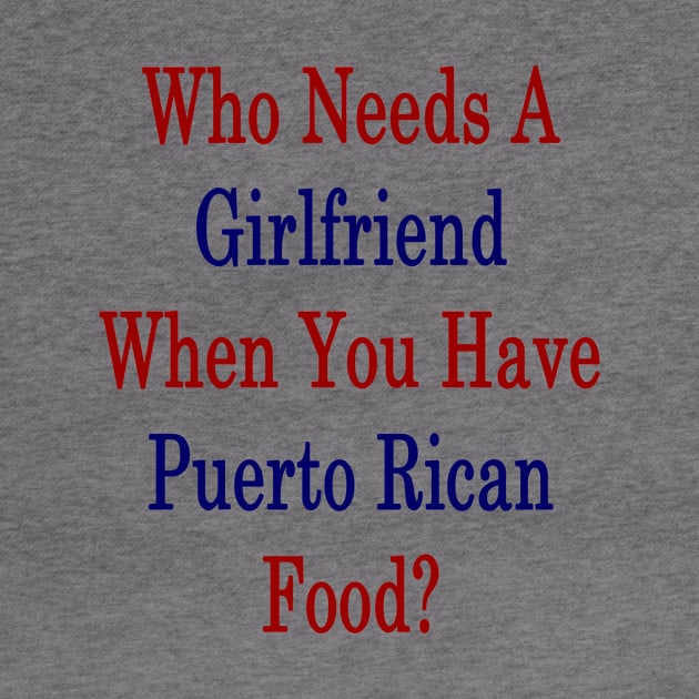 Who Needs A Girlfriend When You Have Puerto Rican Food? by supernova23